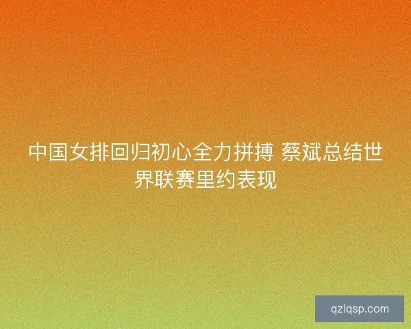 中国女排回归初心全力拼搏 蔡斌总结世界联赛里约表现